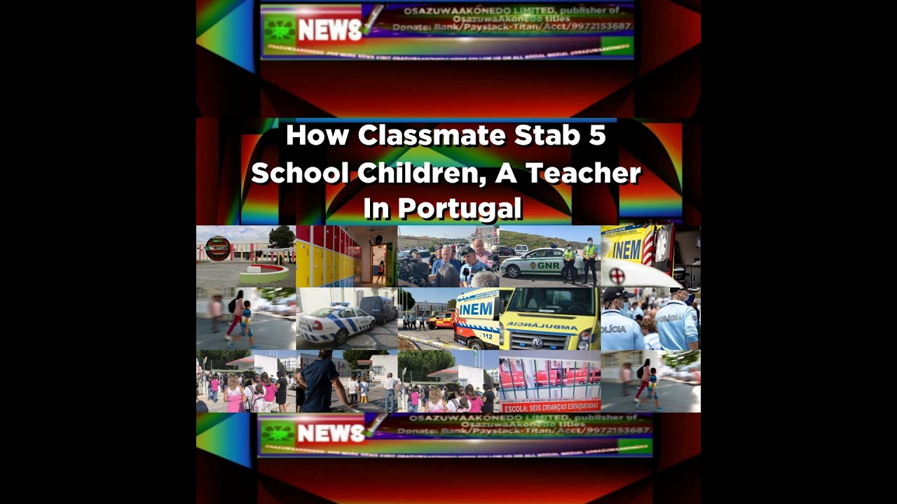 OsazuwaAkonedo NewsChronicles ~ How Classmate Stab 5 School Children, A Teacher In Portugal ~ OsazuwaAkonedo