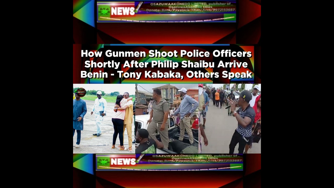 OsazuwaAkonedo NewsChronicles ~ How Gunmen Shoot Police Officers Shortly After Philip Shaibu Arrive Benin – Tony Kabaka, Others S…