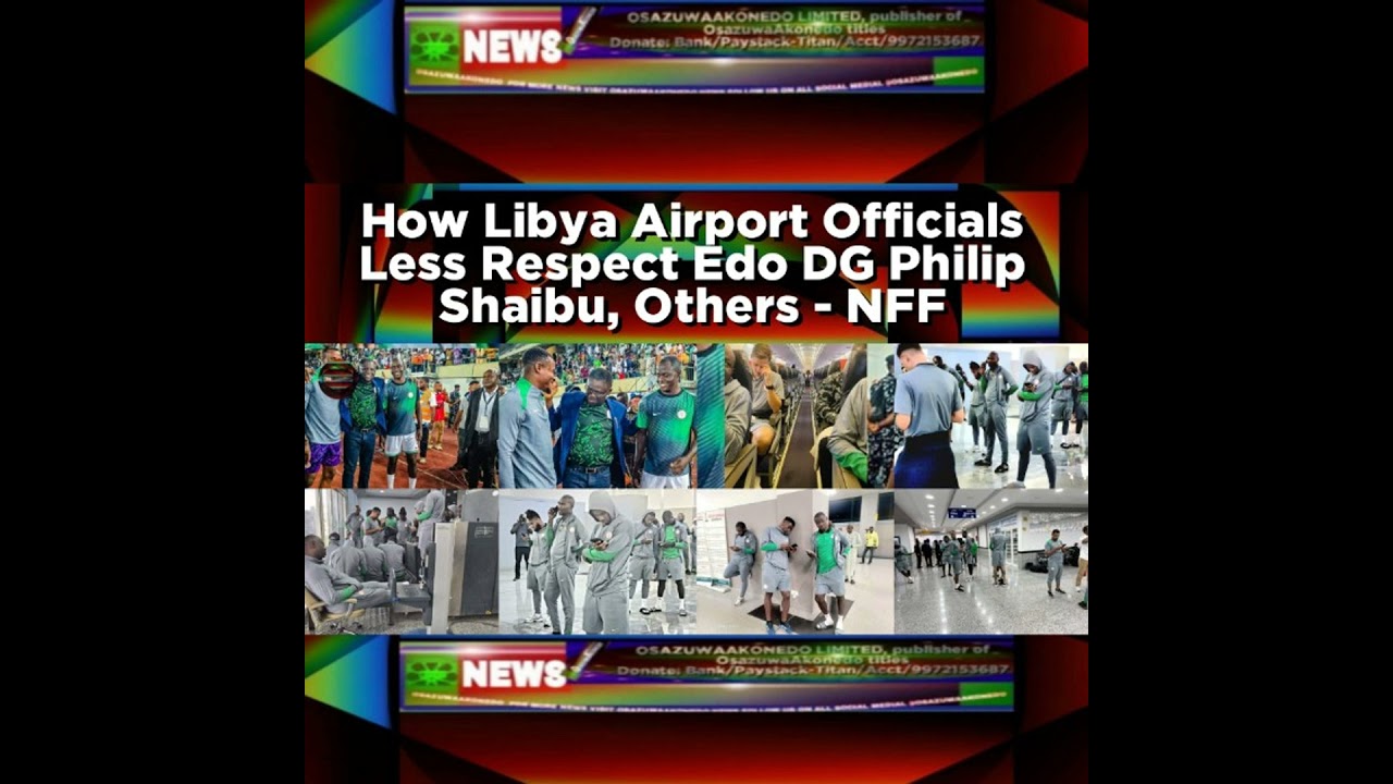 OsazuwaAkonedo NewsChronicles ~ How Libya Airport Officials Less Respect Edo DG Philip Shaibu, Others – NFF