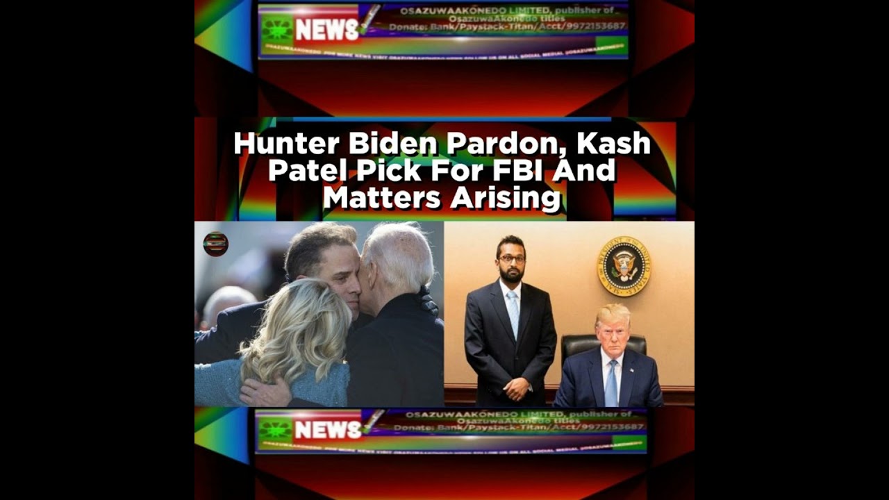 OsazuwaAkonedo NewsChronicles ~ Hunter Biden Pardon, Kash Patel Pick For FBI And Matters Arising