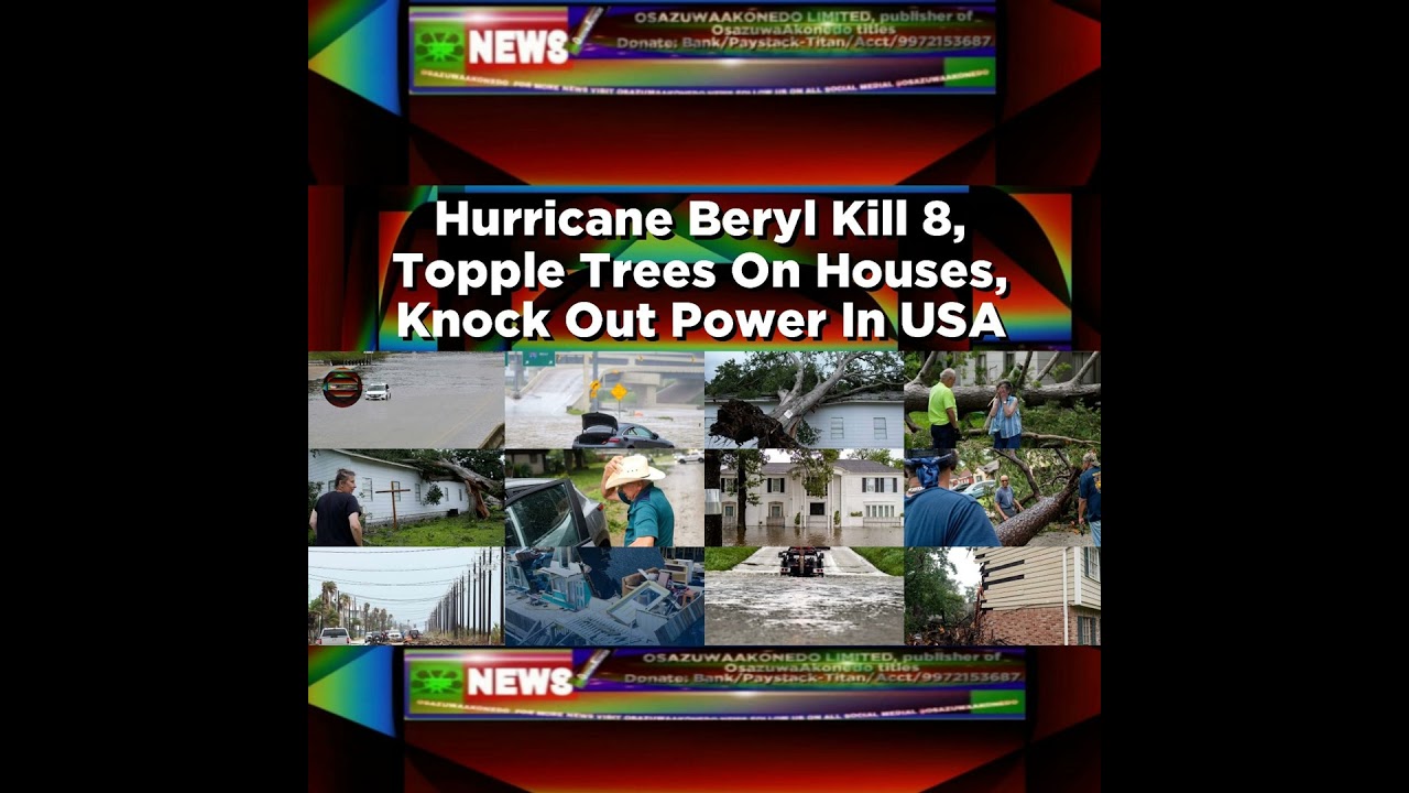 OsazuwaAkonedo NewsChronicles ~ Hurricane Beryl Kill 8, Topple Trees On Houses, Knock Out Power In USA ~ OsazuwaAkonedo