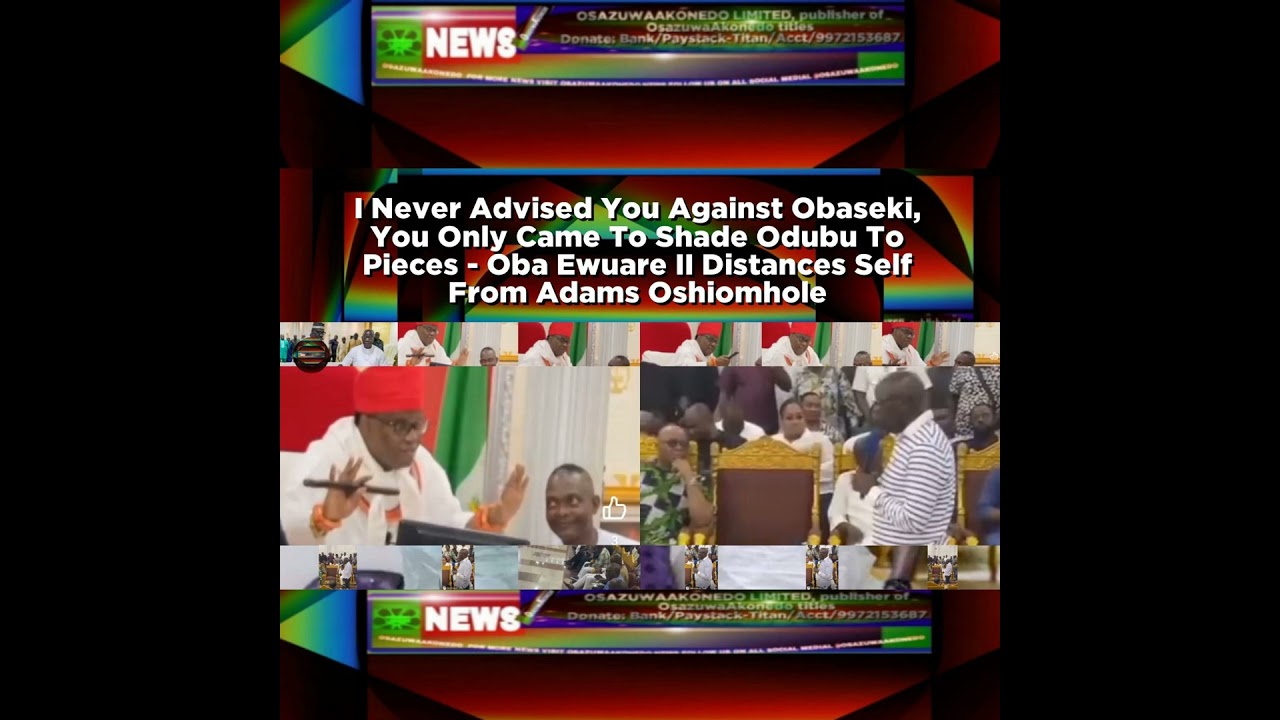 OsazuwaAkonedo NewsChronicles ~ I Never Advised You Against Obaseki, You Only Came To Shade Odubu To Pieces – Oba Ewuare II Dista…