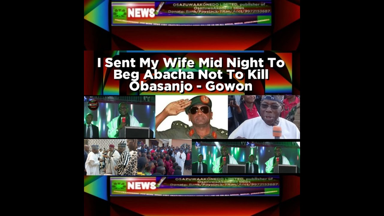 OsazuwaAkonedo NewsChronicles ~ I Sent My Wife Mid Night To Beg Abacha Not To Kill Obasanjo – Gowon