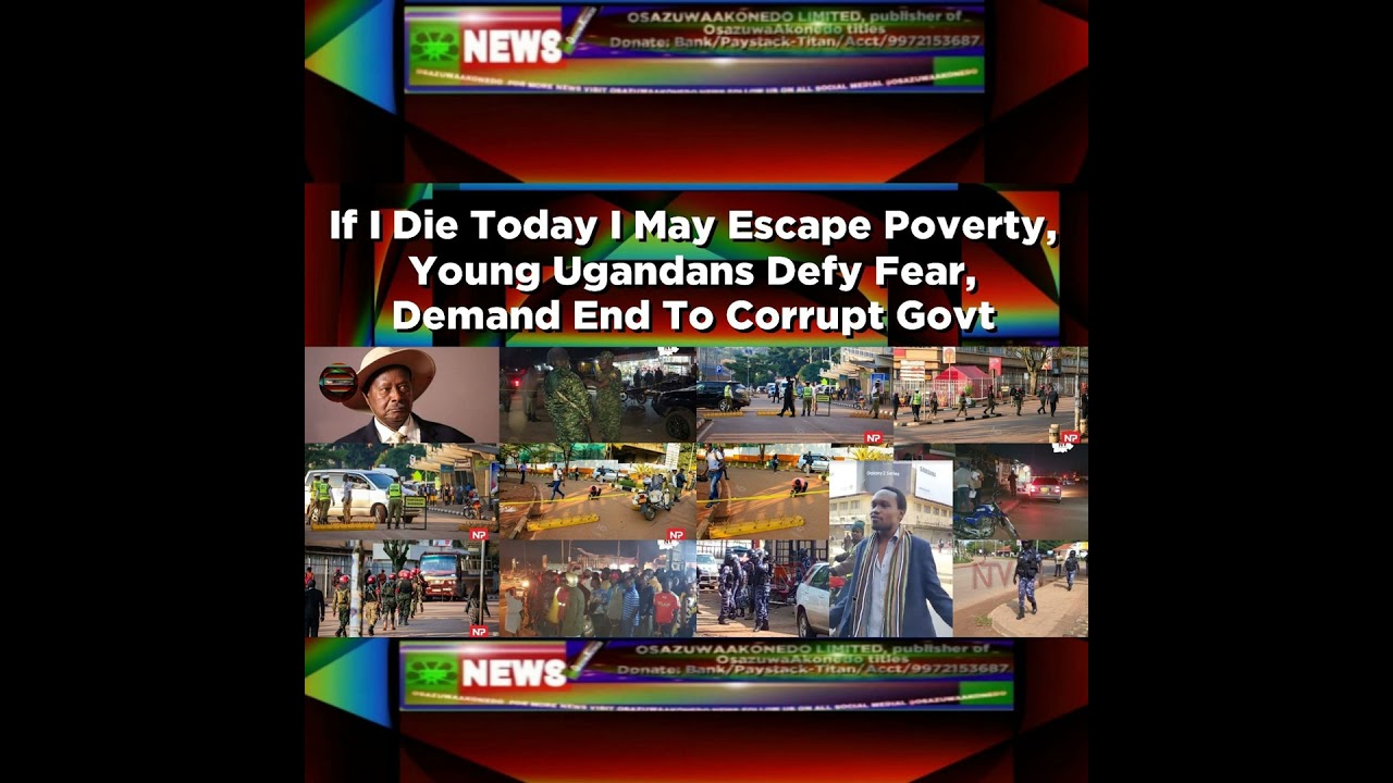 OsazuwaAkonedo NewsChronicles ~ If I Die Today I May Escape Poverty, Young Ugandans Defy Fear, Demand End To Corrupt Govt ~ Osazu…