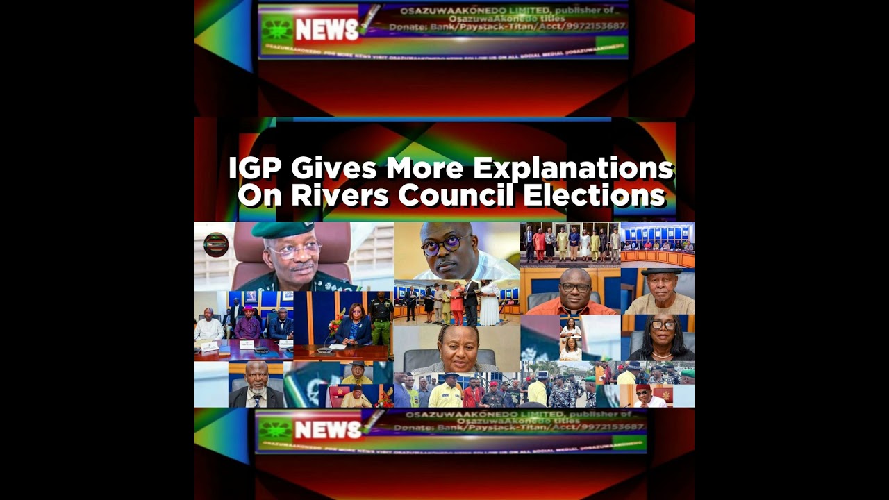 OsazuwaAkonedo NewsChronicles ~ IGP Gives More Explanations On Rivers Council Elections