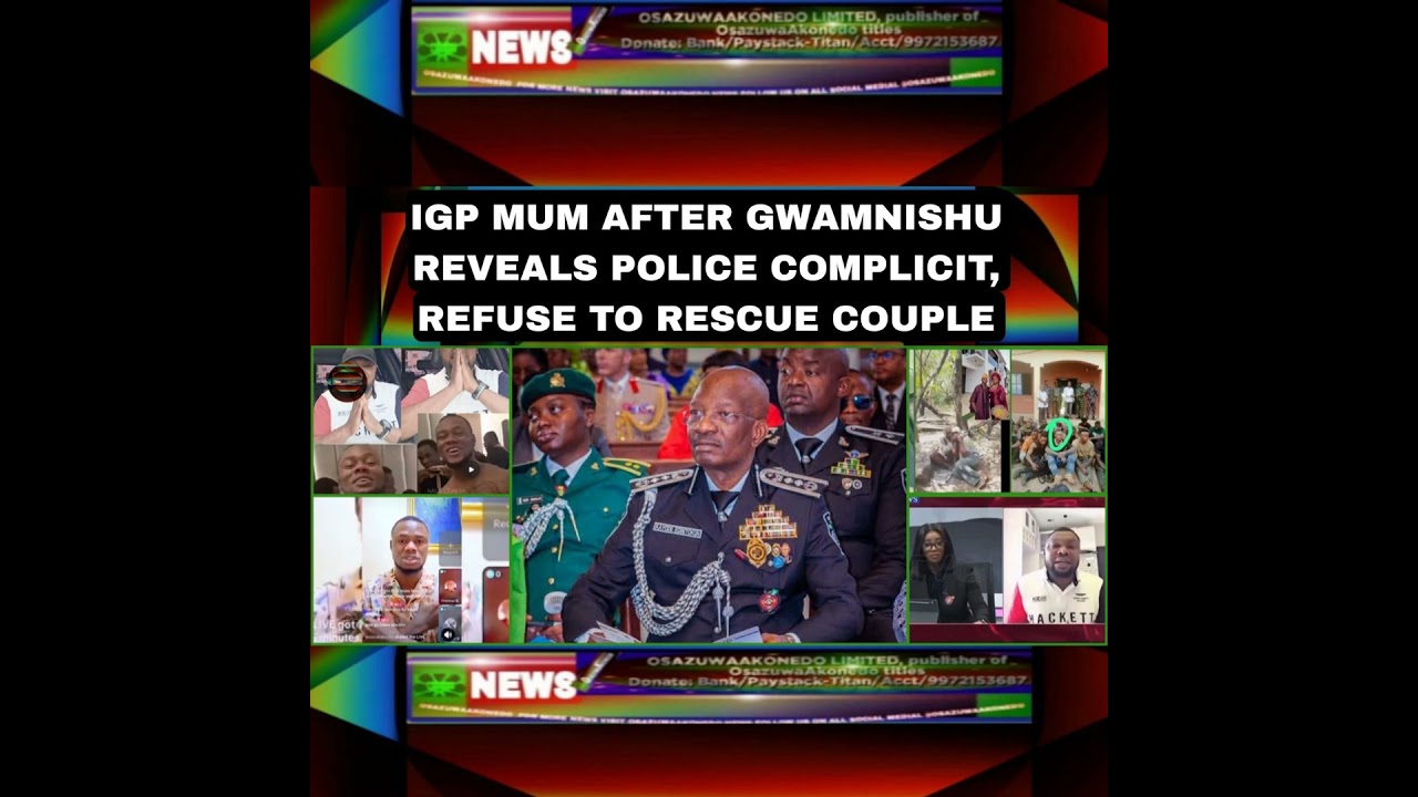 OsazuwaAkonedo NewsChronicles ~ IGP Mum After Gwamnishu Reveals Police Complicit, Refuse To Rescue Couple