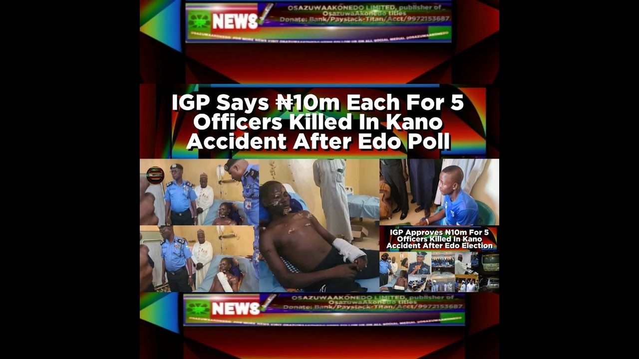 OsazuwaAkonedo NewsChronicles ~ IGP Says ₦10m Each For 5 Officers Killed In Kano Accident After Edo Poll