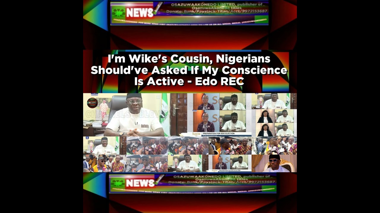OsazuwaAkonedo NewsChronicles ~ I’m Wike’s Cousin, Nigerians Should’ve Asked If My Conscience Is Active – Edo REC ~ OsazuwaAkonedo
