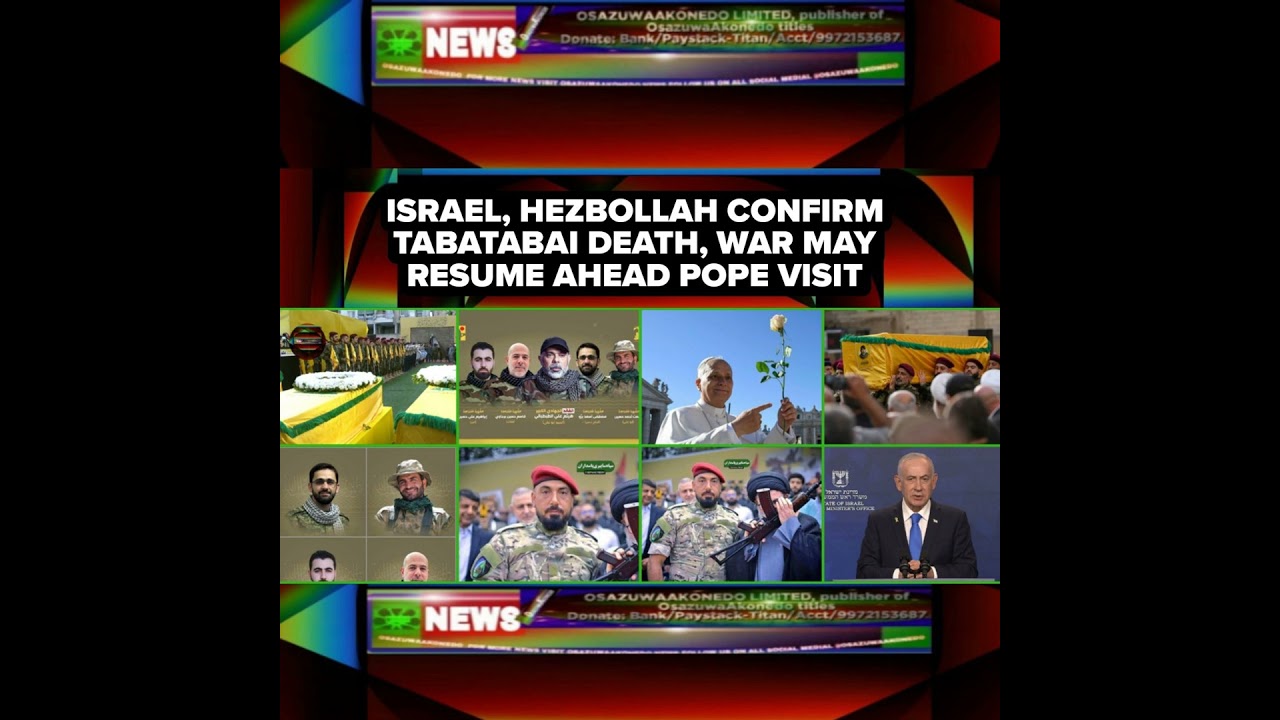 OsazuwaAkonedo NewsChronicles ~ Israel, Hezbollah Confirm Tabatabai Death, War May Resume Ahead Pope Visit