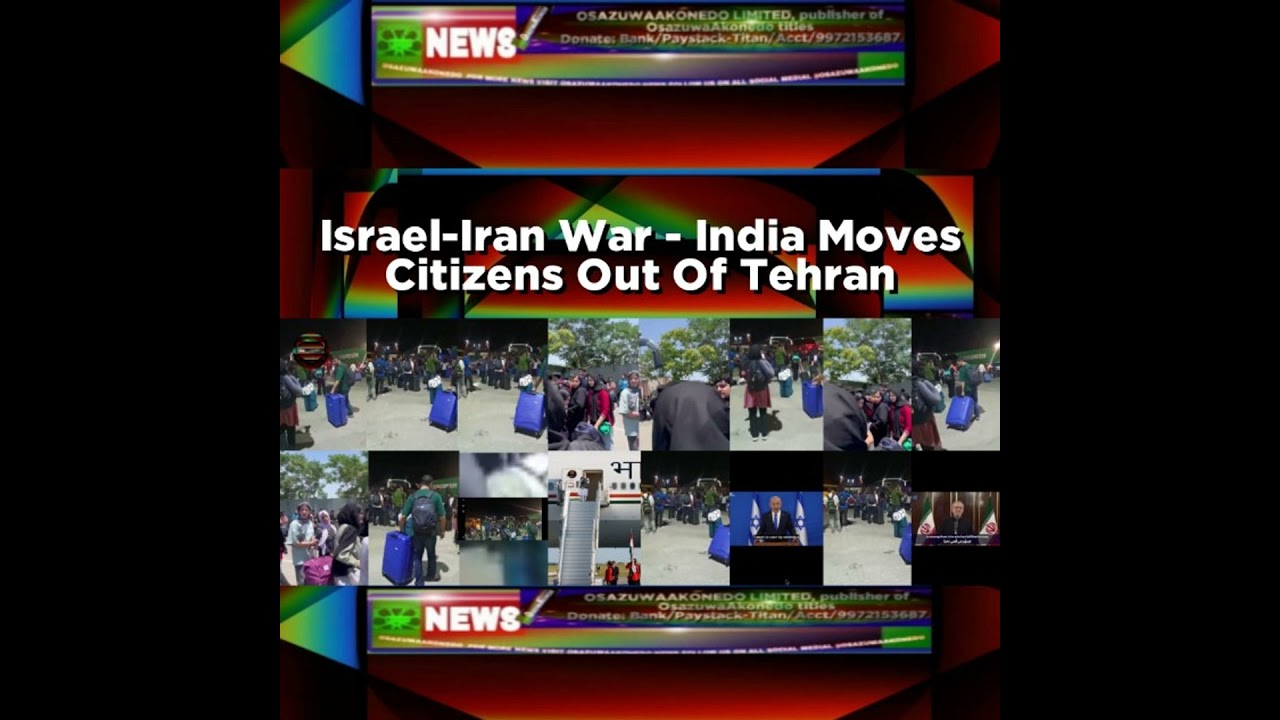 OsazuwaAkonedo NewsChronicles ~ Israel-Iran War – India Moves Citizens Out Of Tehran