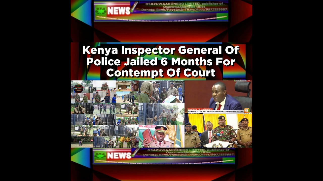 OsazuwaAkonedo NewsChronicles ~ Kenya Inspector General Of Police Jailed 6 Months For Contempt Of Court ~ OsazuwaAkonedo