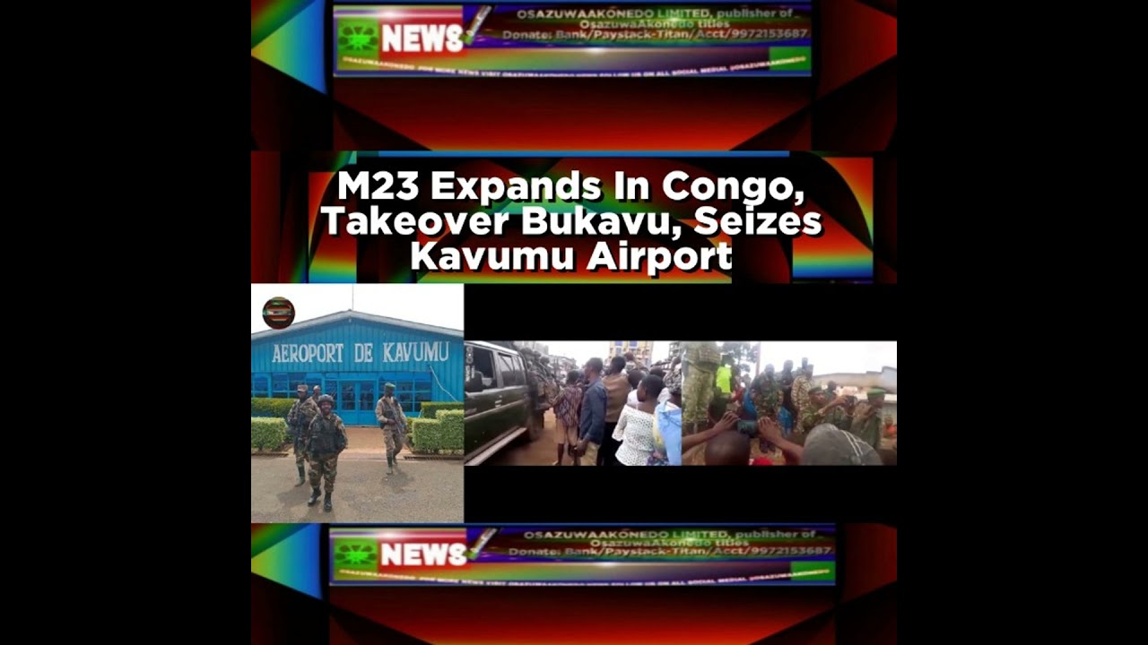 OsazuwaAkonedo NewsChronicles ~ M23 Expands In Congo, Takeover Bukavu, Seizes Kavumu Airport