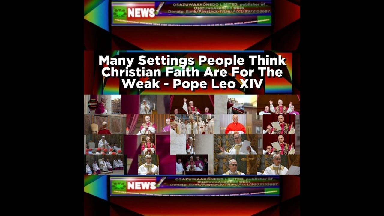 OsazuwaAkonedo NewsChronicles ~ Many Settings People Think Christian Faith Are For The Weak – Pope Leo XIV