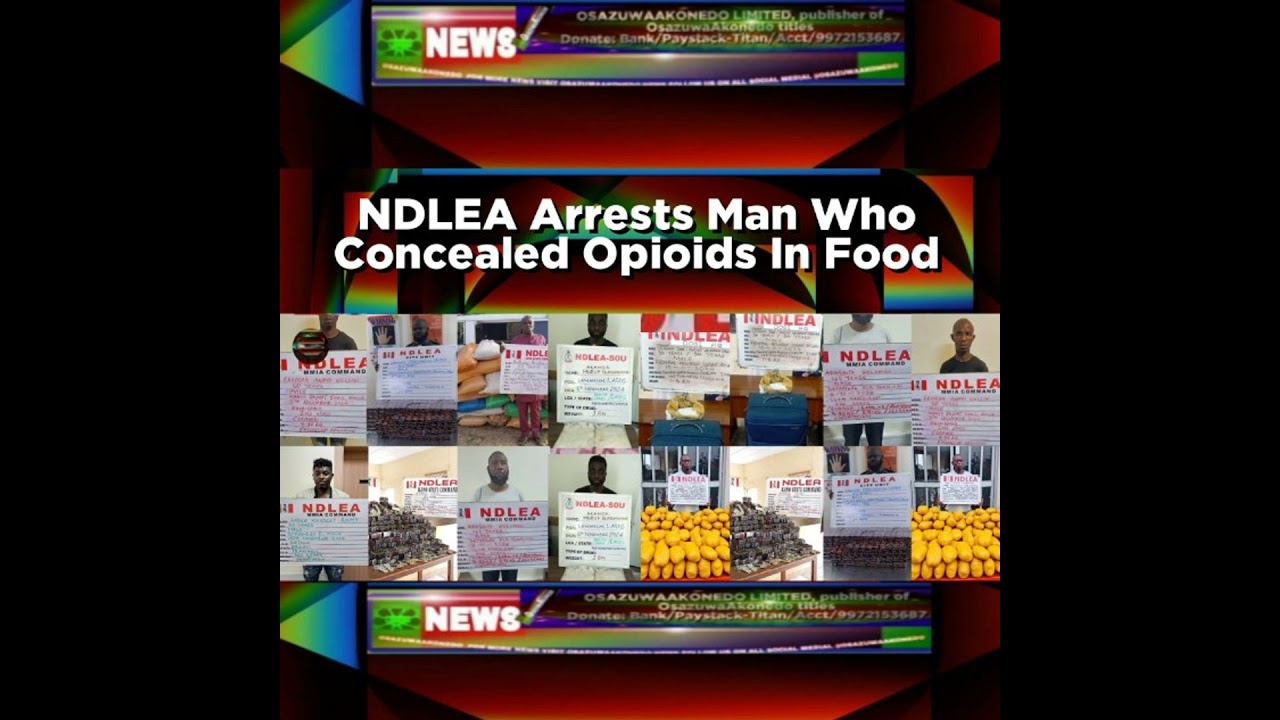 OsazuwaAkonedo NewsChronicles ~ NDLEA Arrests Man Who Concealed Opioids In Food