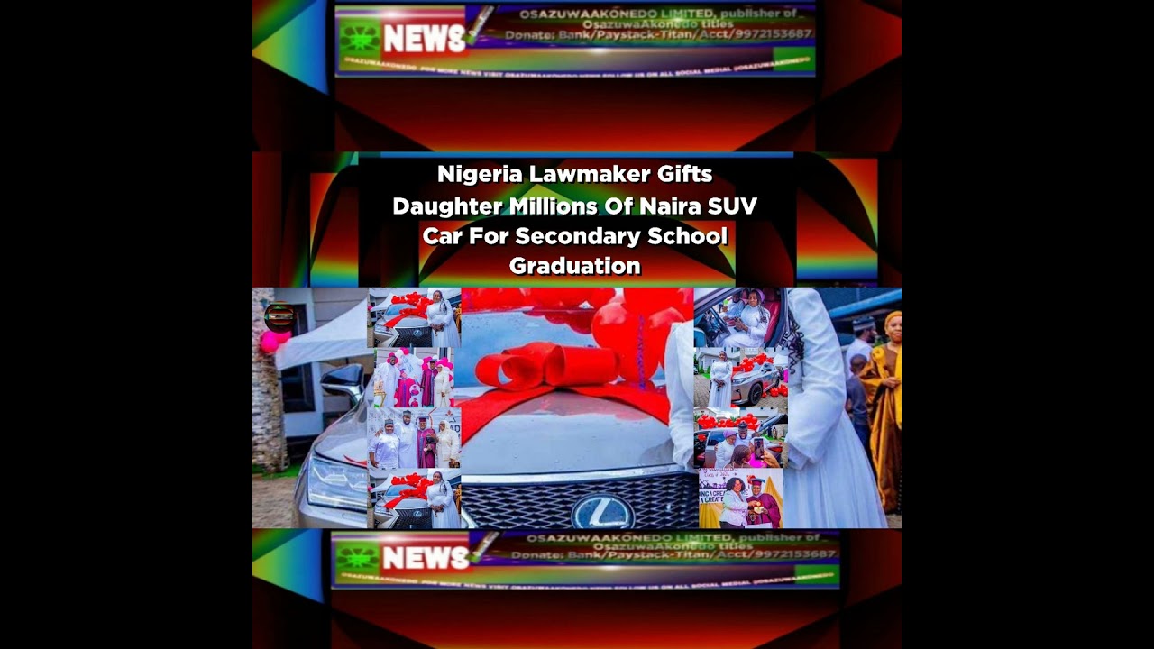 OsazuwaAkonedo NewsChronicles ~ Nigeria Lawmaker Gifts Daughter Millions Of Naira SUV Car For Secondary School Graduation ~ Osazu…