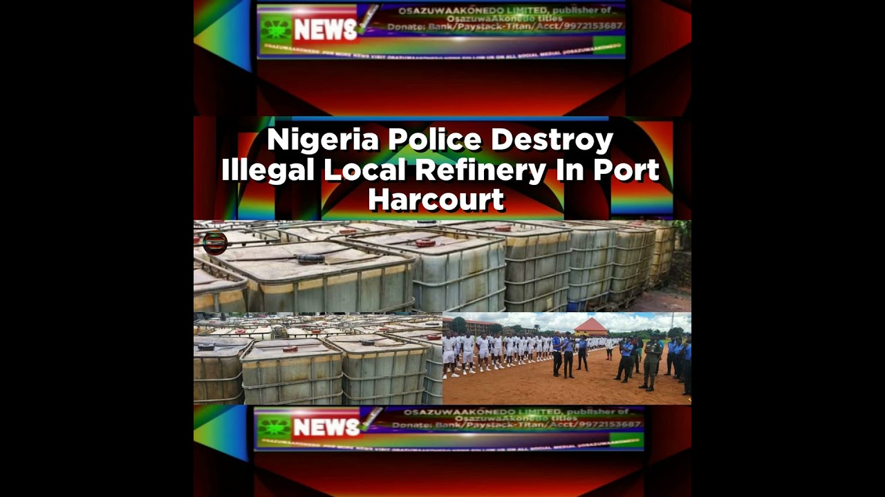 OsazuwaAkonedo NewsChronicles ~ Nigeria Police Destroy Illegal Local Refinery In Port Harcourt ~ OsazuwaAkonedo