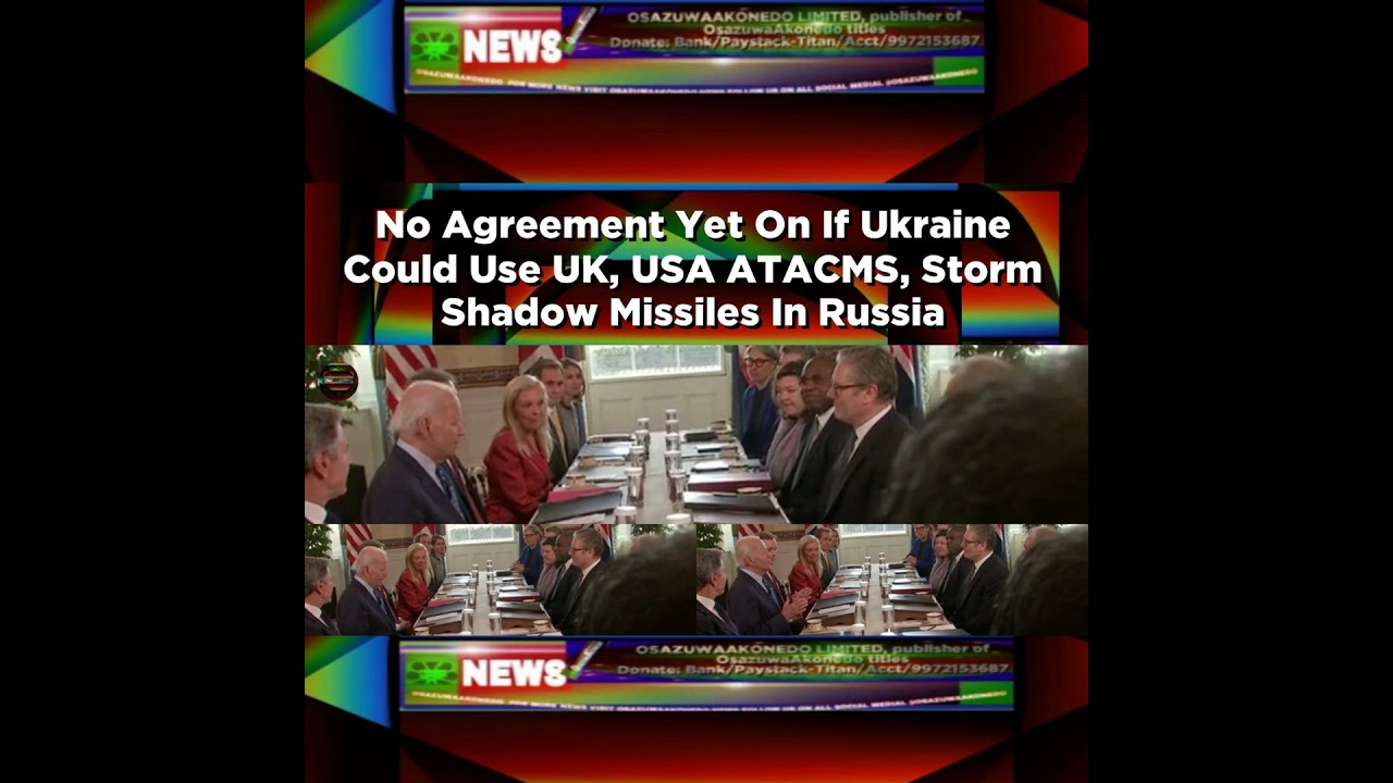 OsazuwaAkonedo NewsChronicles ~ No Agreement Yet On If Ukraine Could Use UK, USA ATACMS, Storm Shadow Missiles In Russia ~ Osazuw…