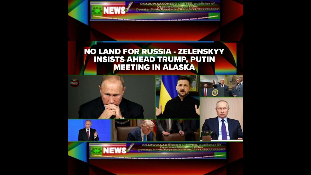 OsazuwaAkonedo NewsChronicles ~ No Land For Russia – Zelenskyy Insists Ahead Trump, Putin Meeting In Alaska