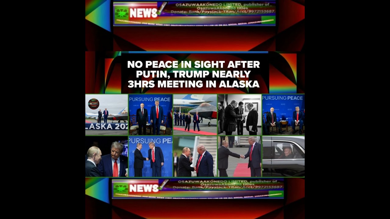 OsazuwaAkonedo NewsChronicles ~ No Peace In Sight After Putin, Trump Nearly 3hrs Meeting In Alaska