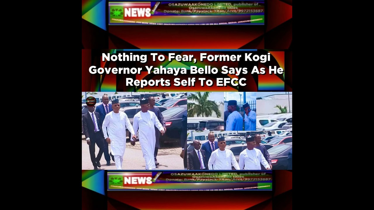 OsazuwaAkonedo NewsChronicles ~ Nothing To Fear, Former Kogi Governor Yahaya Bello Says As He Reports Self To EFCC ~ OsazuwaAkonedo