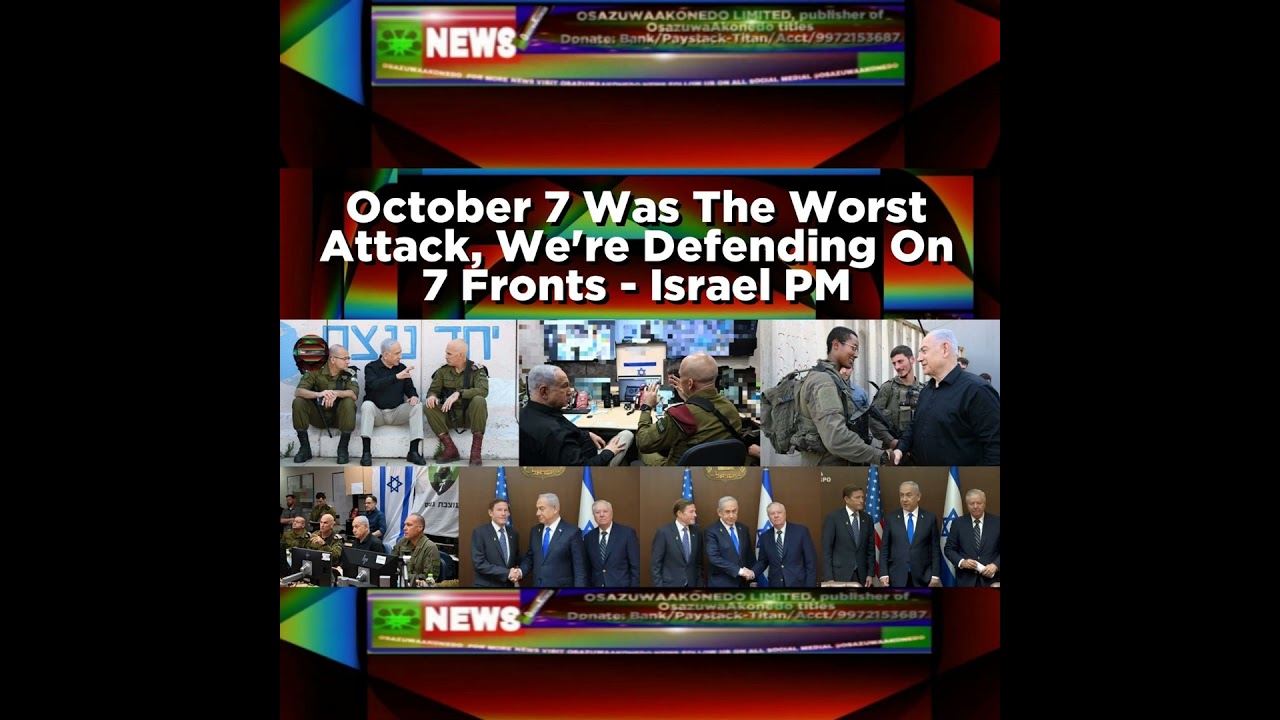 OsazuwaAkonedo NewsChronicles ~ October 7 Was The Worst Attack, We’re Defending On 7 Fronts – Israel PM