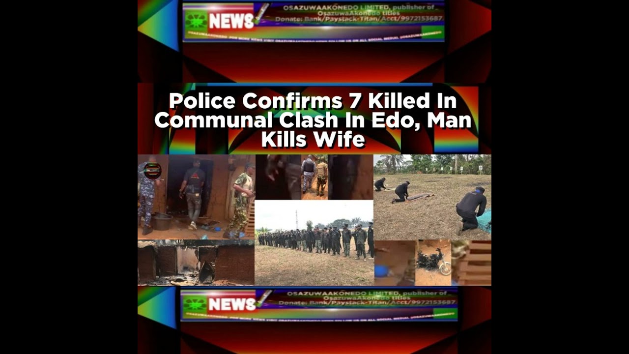 OsazuwaAkonedo NewsChronicles ~ Police Confirms 7 Killed In Communal Clash In Edo, Man Kills Wife