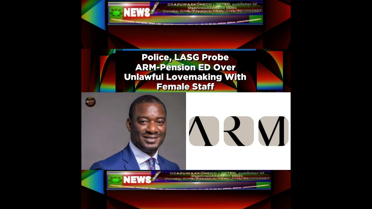 OsazuwaAkonedo NewsChronicles ~ Police, LASG Probe ARM-Pension ED Over Unlawful Lovemaking With Female Staff ~ OsazuwaAkonedo
