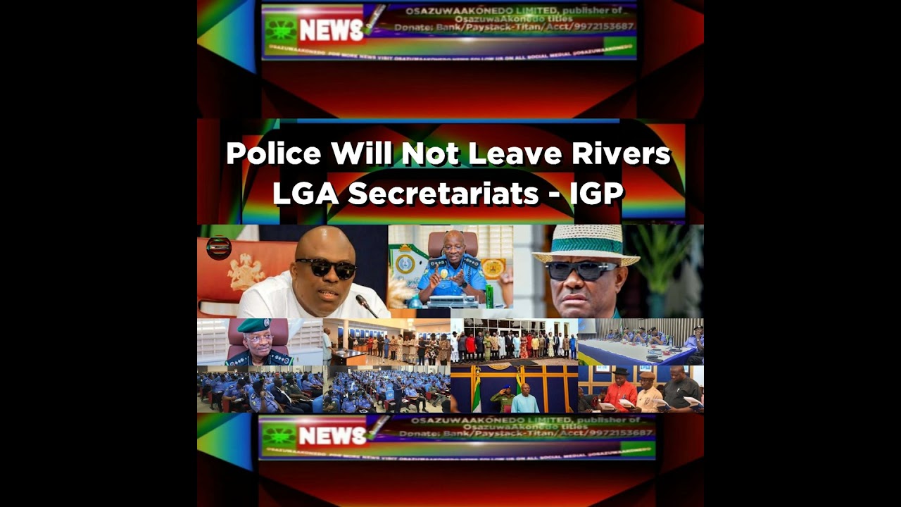 OsazuwaAkonedo NewsChronicles ~ Police Will Not Leave Rivers LGA Secretariats – IGP ~ OsazuwaAkonedo