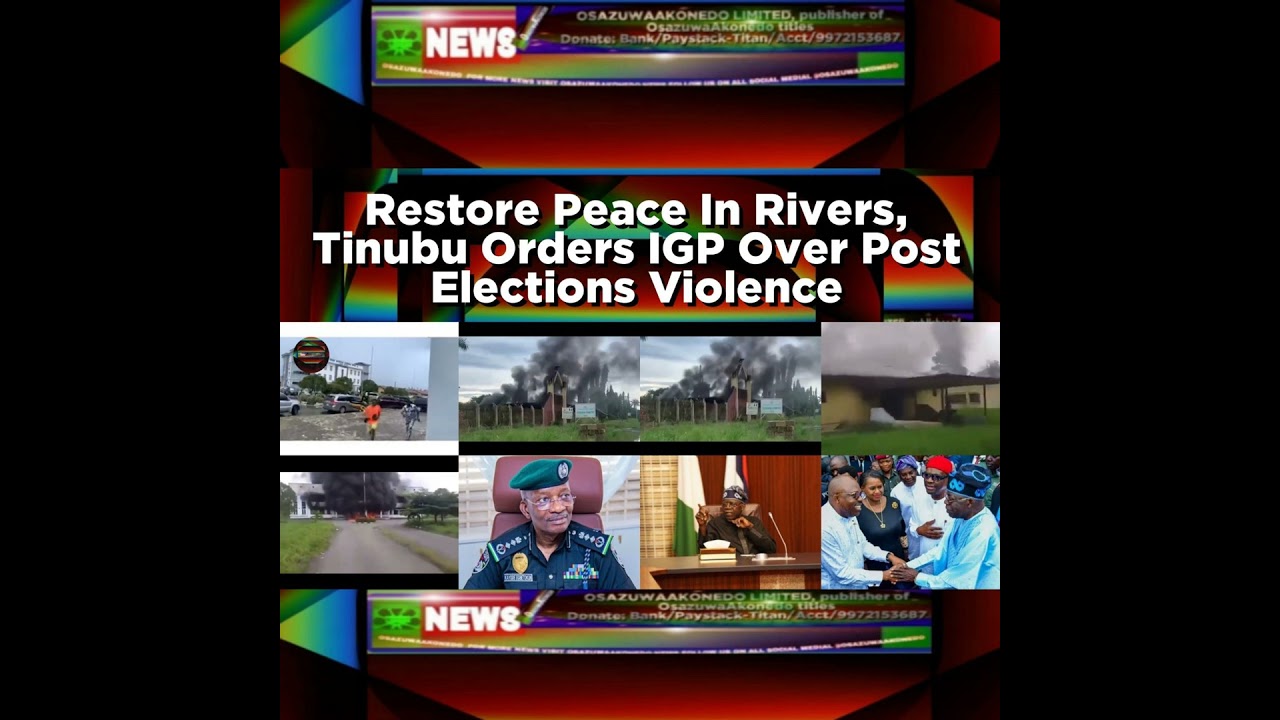 OsazuwaAkonedo NewsChronicles ~ Restore Peace In Rivers, Tinubu Orders IGP Over Post Elections Violence