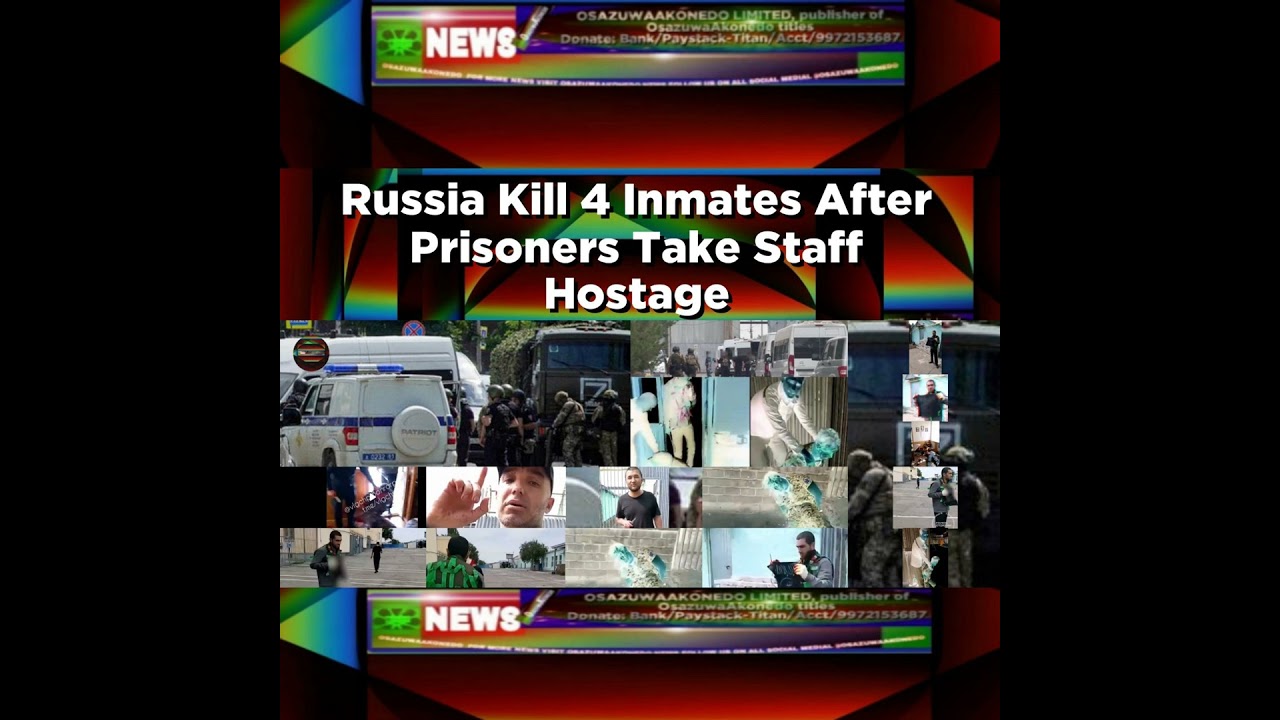 OsazuwaAkonedo NewsChronicles ~ Russia Kill 4 Inmates After Prisoners Take Staff Hostage ~ OsazuwaAkonedo