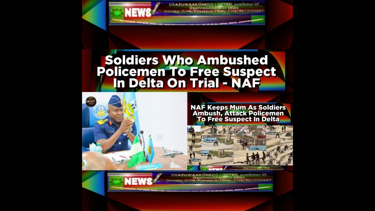 OsazuwaAkonedo NewsChronicles ~ Soldiers Who Ambushed Policemen To Free Suspect In Delta On Trial – NAF