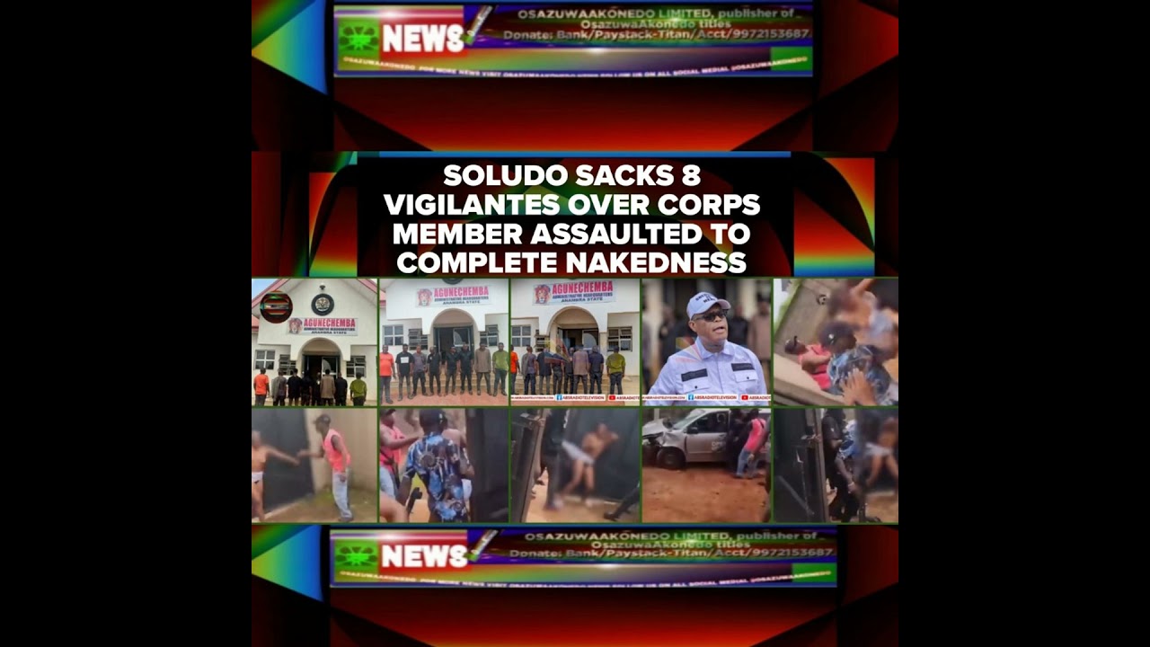 OsazuwaAkonedo NewsChronicles ~ Soludo Sacks 8 Vigilantes Over Corps Member Assaulted To Complete Nakedness