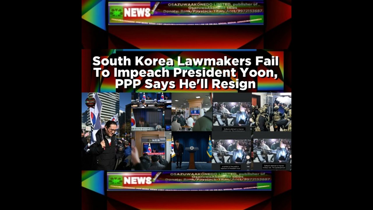 OsazuwaAkonedo NewsChronicles ~ South Korea Lawmakers Fail To Impeach President Yoon, PPP Says He’ll Resign