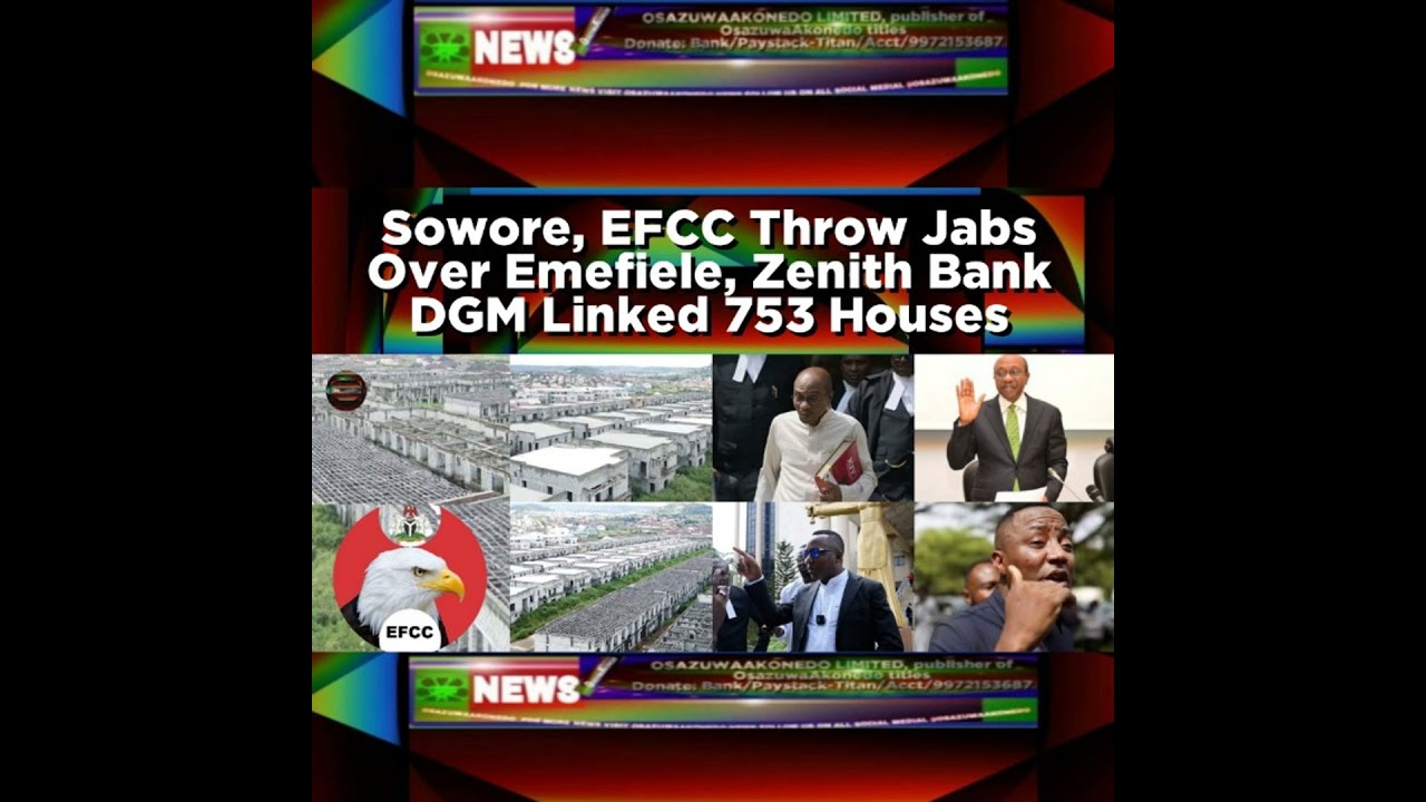 OsazuwaAkonedo NewsChronicles ~ Sowore, EFCC Throw Jabs Over Emefiele, Zenith Bank DGM Linked 753 Houses