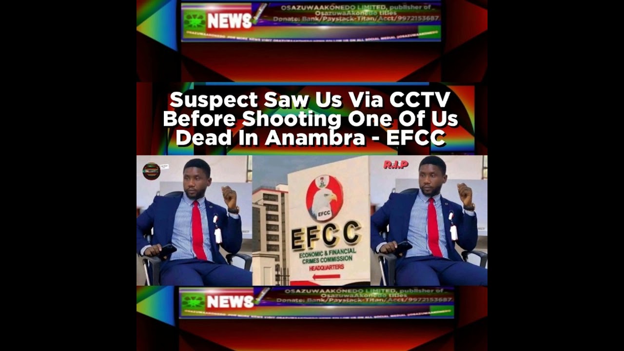OsazuwaAkonedo NewsChronicles ~ Suspect Saw Us Via CCTV Before Shooting One Of Us Dead In Anambra – EFCC