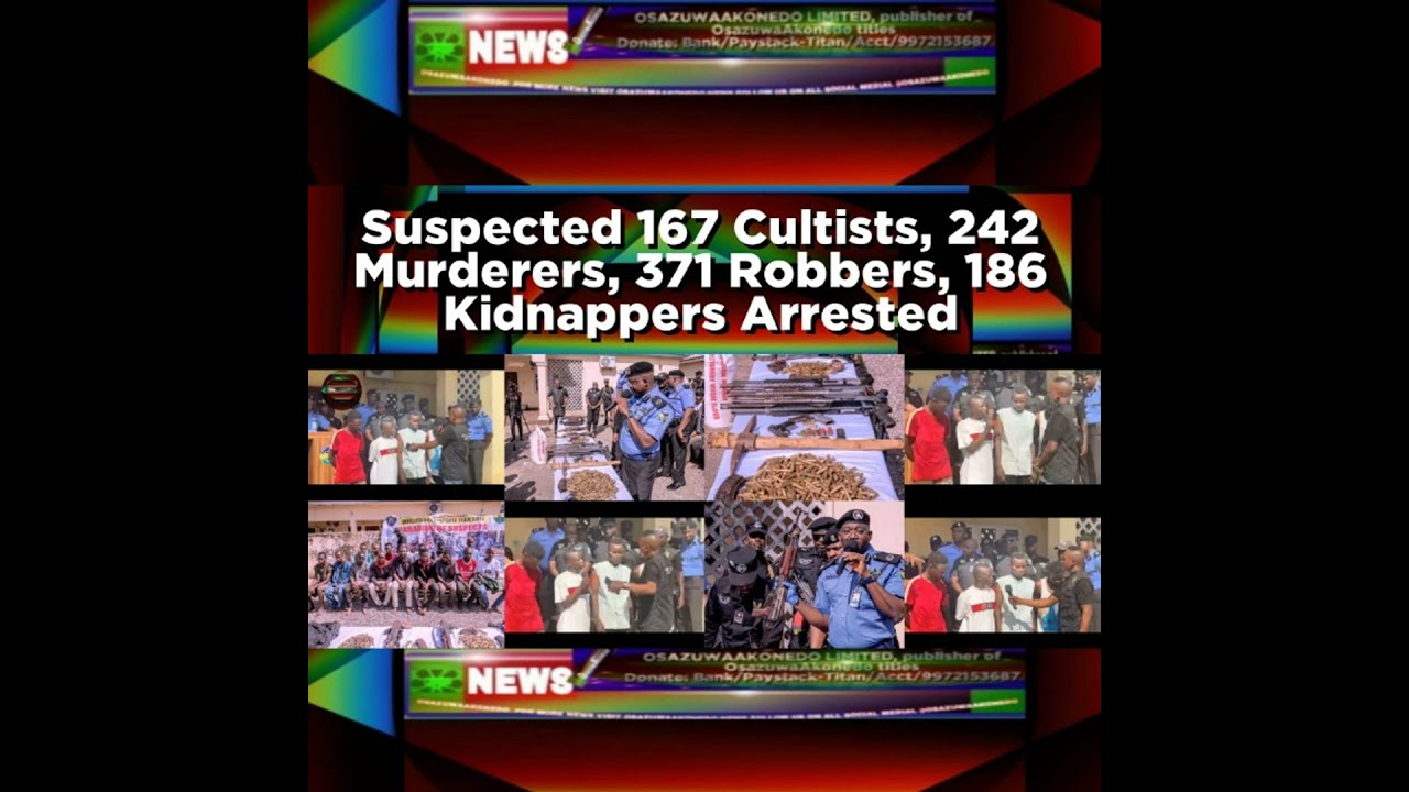 OsazuwaAkonedo NewsChronicles ~ Suspected 167 Cultists, 242 Murderers, 371 Robbers, 186 Kidnappers Arrested