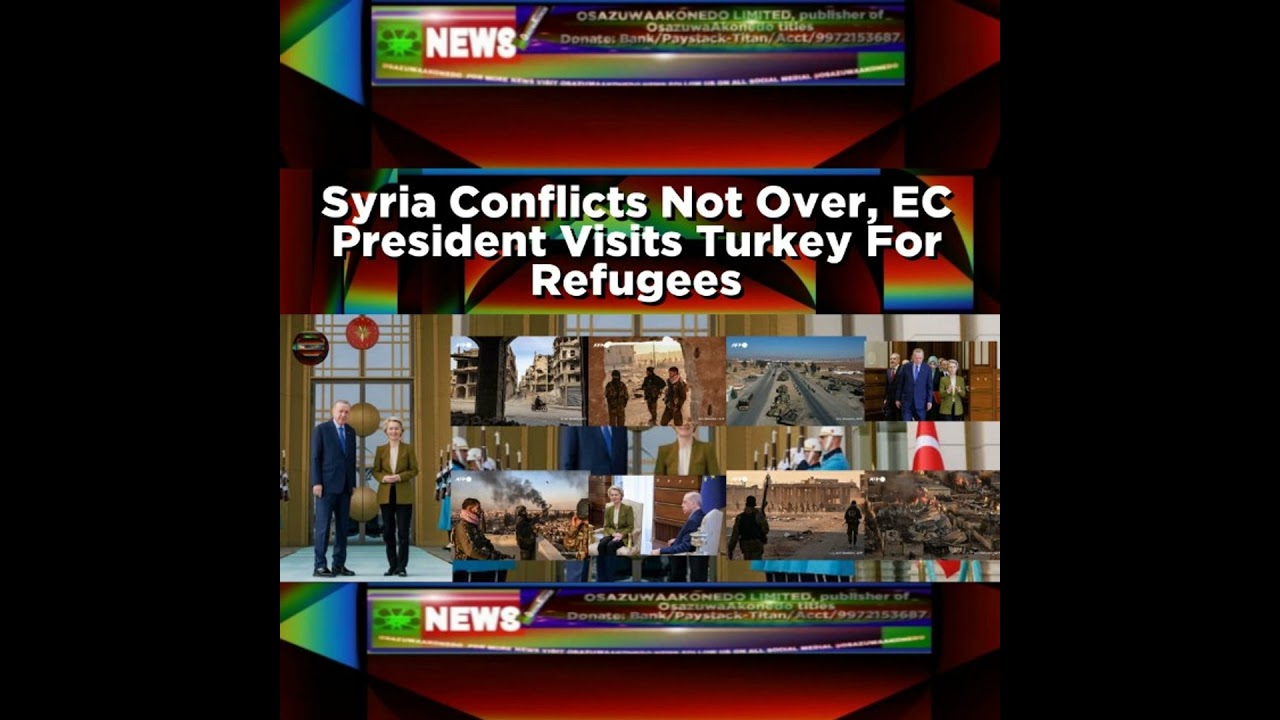 OsazuwaAkonedo NewsChronicles ~ Syria Conflicts Not Over, EC President Visits Turkey For Refugees