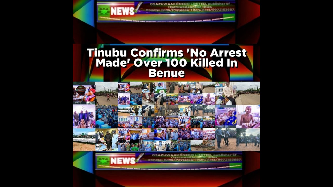 OsazuwaAkonedo NewsChronicles ~ Tinubu Confirms ‘No Arrest Made’ Over 100 Killed In Benue