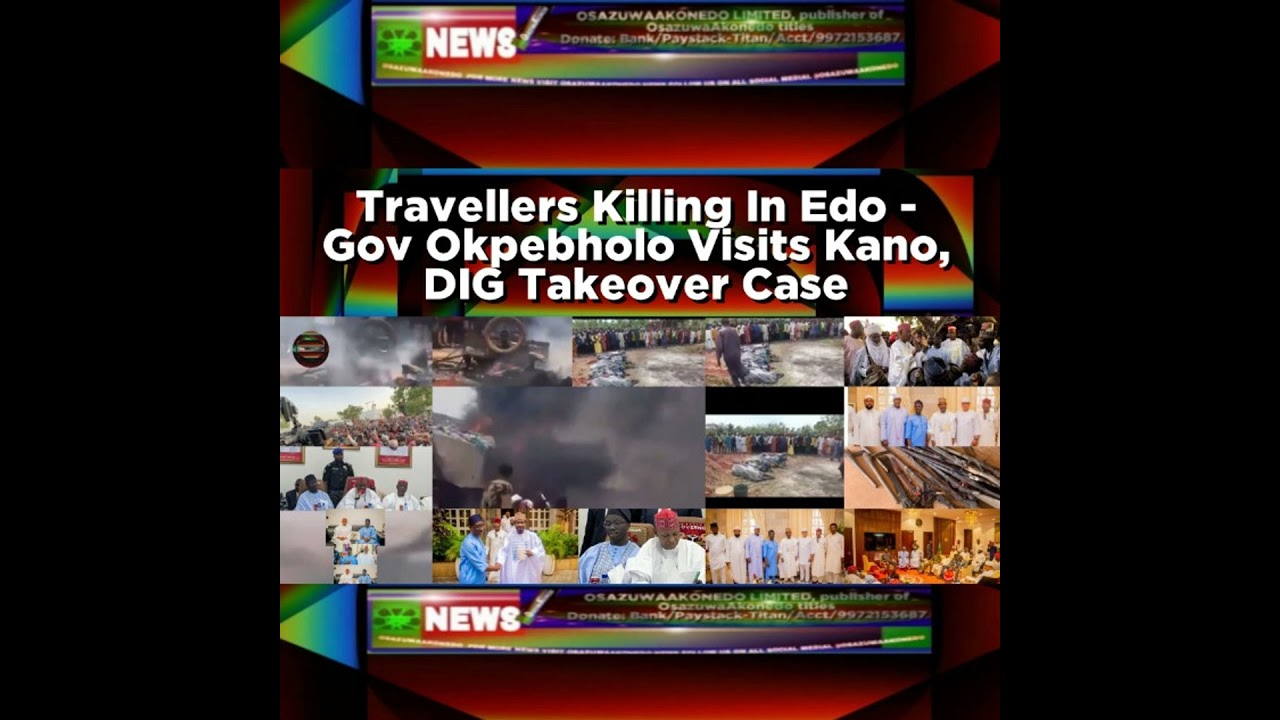 OsazuwaAkonedo NewsChronicles ~ Travellers Killing In Edo – Gov Okpebholo Visits Kano, DIG Takeover Case