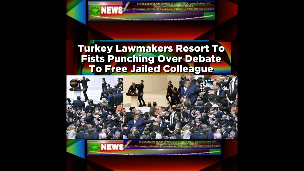 OsazuwaAkonedo NewsChronicles ~ Turkey Lawmakers Resort To Fists Punching Over Debate To Free Jailed Colleague ~ OsazuwaAkonedo