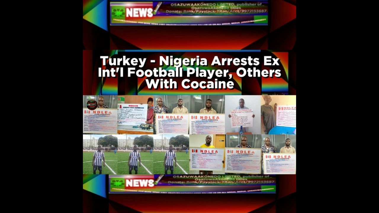 OsazuwaAkonedo NewsChronicles ~ Turkey – Nigeria Arrests Ex Int’l Football Player, Others With Cocaine