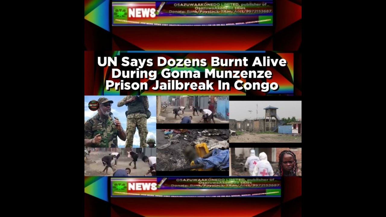 OsazuwaAkonedo NewsChronicles ~ UN Says Dozens Burnt Alive During Goma Munzenze Prison Jailbreak In Congo