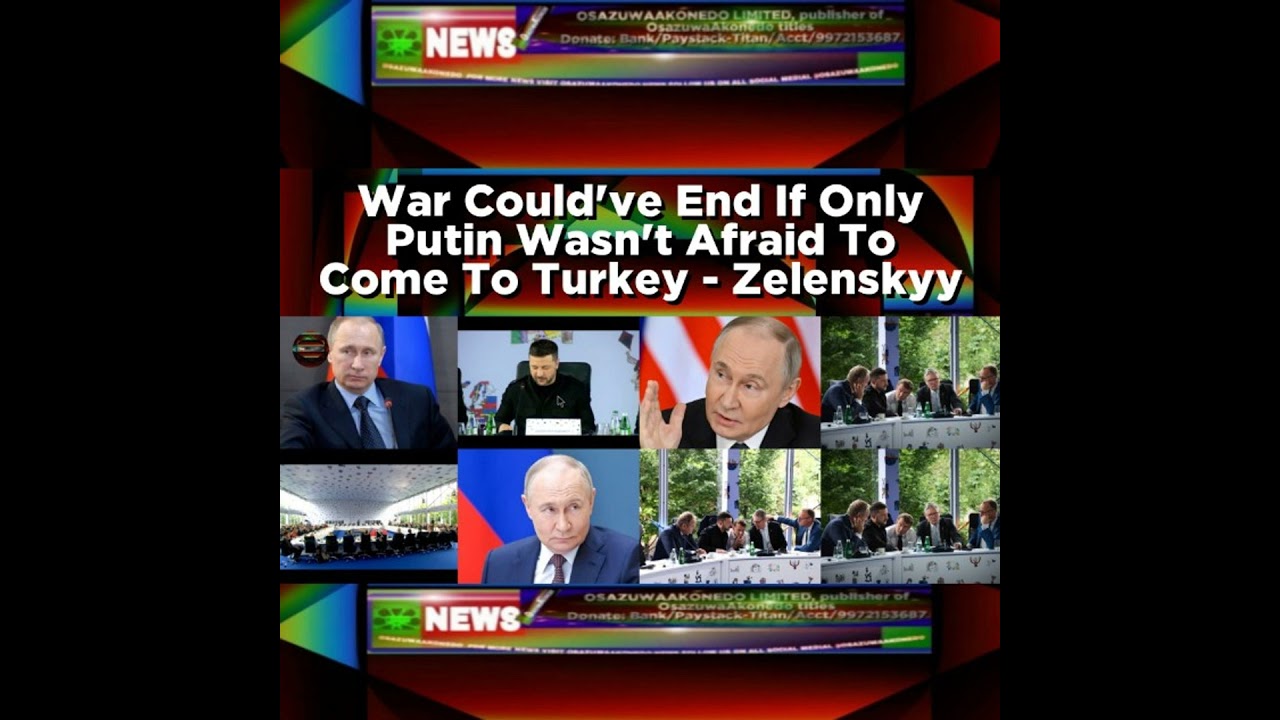 OsazuwaAkonedo NewsChronicles ~ War Could’ve End If Only Putin Wasn’t Afraid To Come To Turkey – Zelenskyy