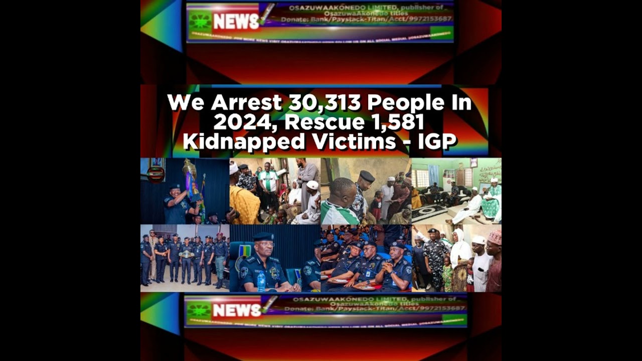OsazuwaAkonedo NewsChronicles ~ We Arrest 30,313 People In 2024, Rescue 1,581 Kidnapped Victims – IGP