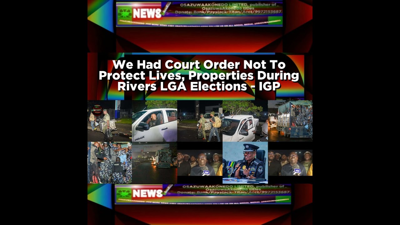 OsazuwaAkonedo NewsChronicles ~ We Had Court Order Not To Protect Lives, Properties During Rivers LGA Elections – IGP