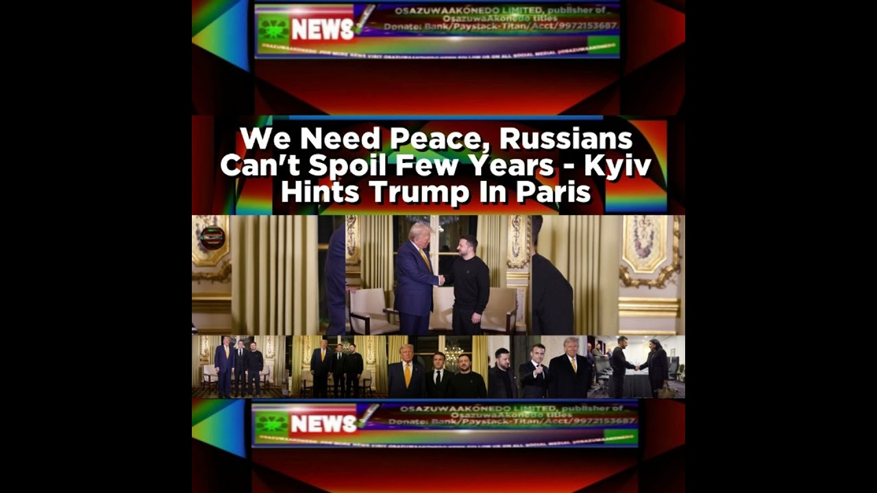 OsazuwaAkonedo NewsChronicles ~ We Need Peace, Russians Can’t Spoil Few Years – Kyiv Hints Trump In Paris
