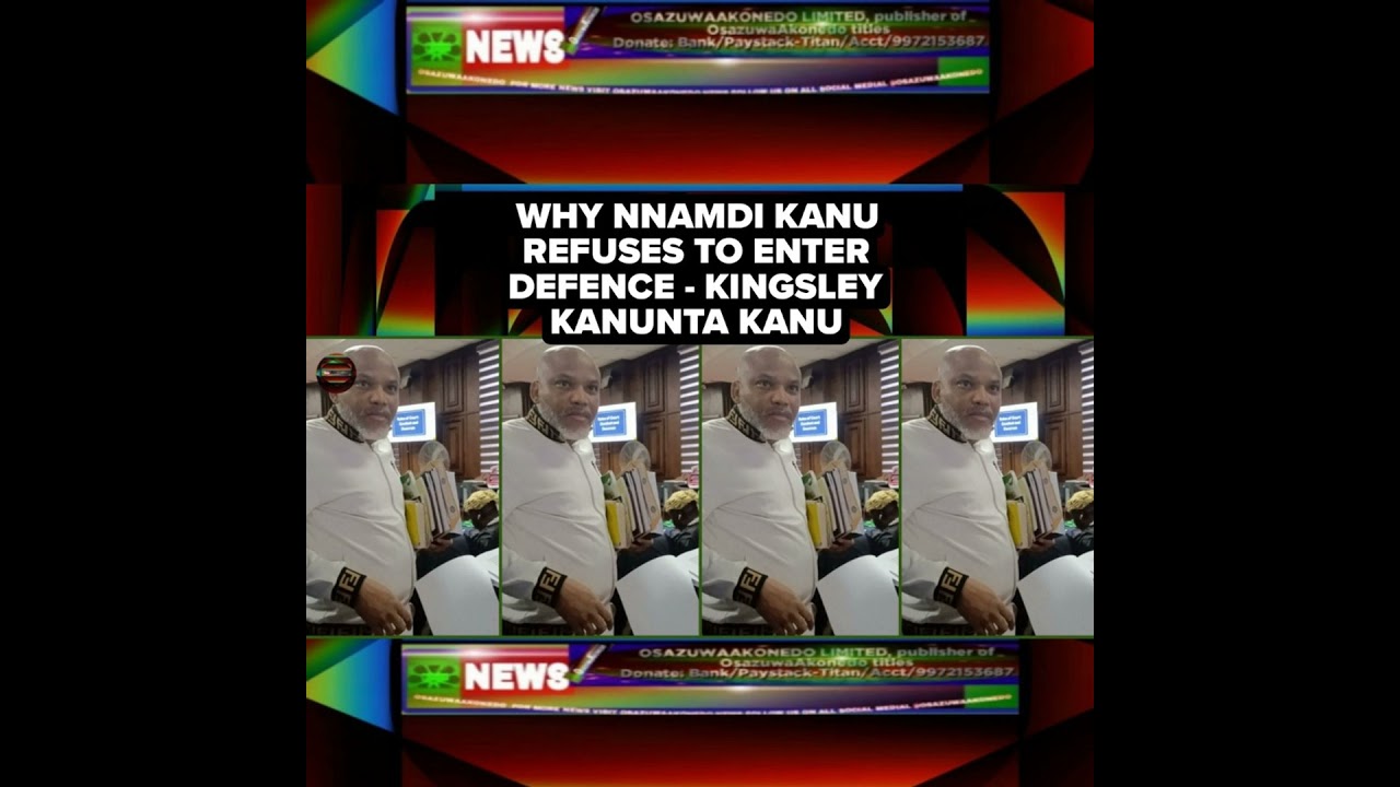 OsazuwaAkonedo NewsChronicles ~ Why Nnamdi Kanu Refuses To Enter Defence – Kingsley Kanunta Kanu
