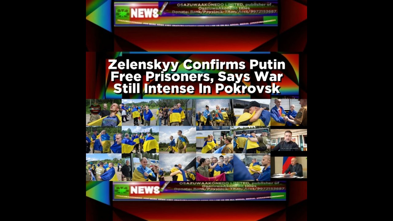 OsazuwaAkonedo NewsChronicles ~ Zelenskyy Confirms Putin Free Prisoners, Says War Still Intense In Pokrovsk