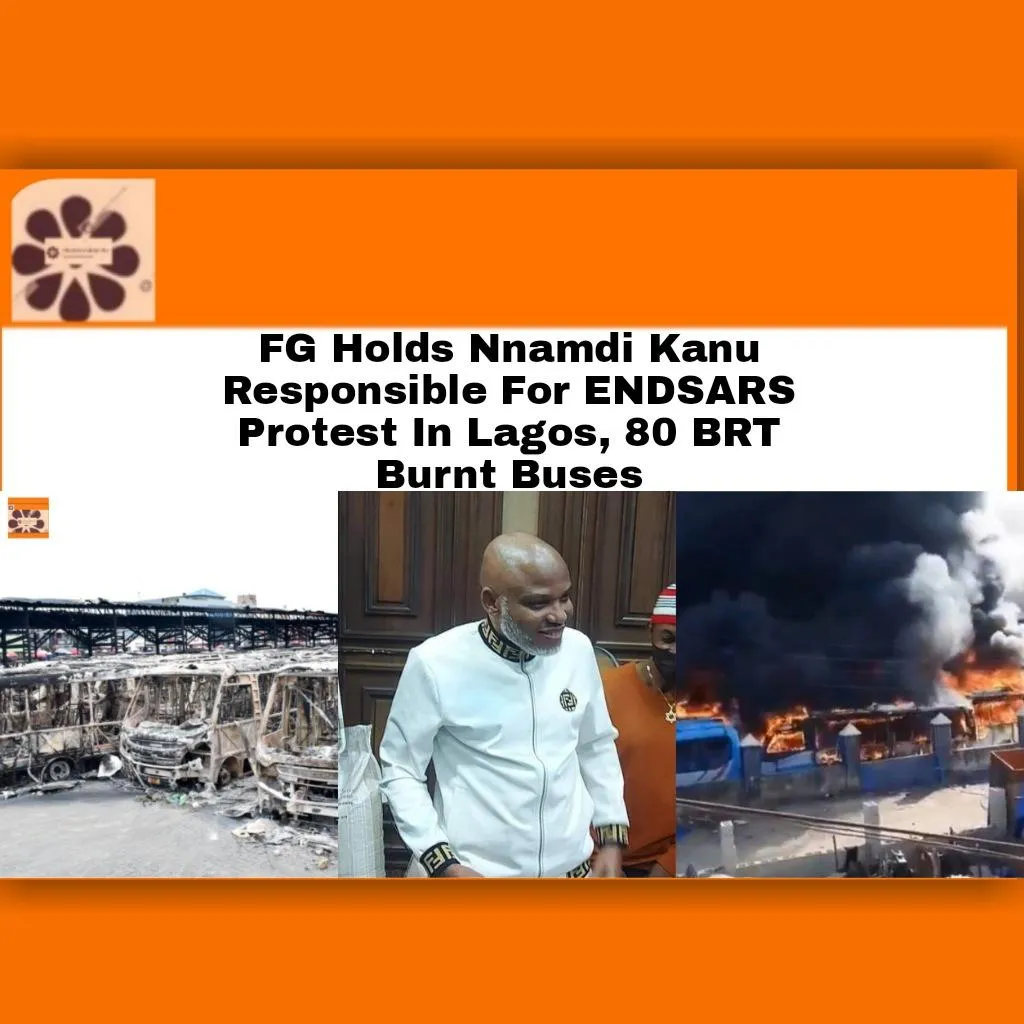 FG Holds Nnamdi Kanu Responsible For ENDSARS Protest In Lagos, 80 BRT Burnt Buses ~ OsazuwaAkonedo #AbubakarMalami #BRT #EndSARS #ipob #Lagos #Lekki #NnamdiKanu