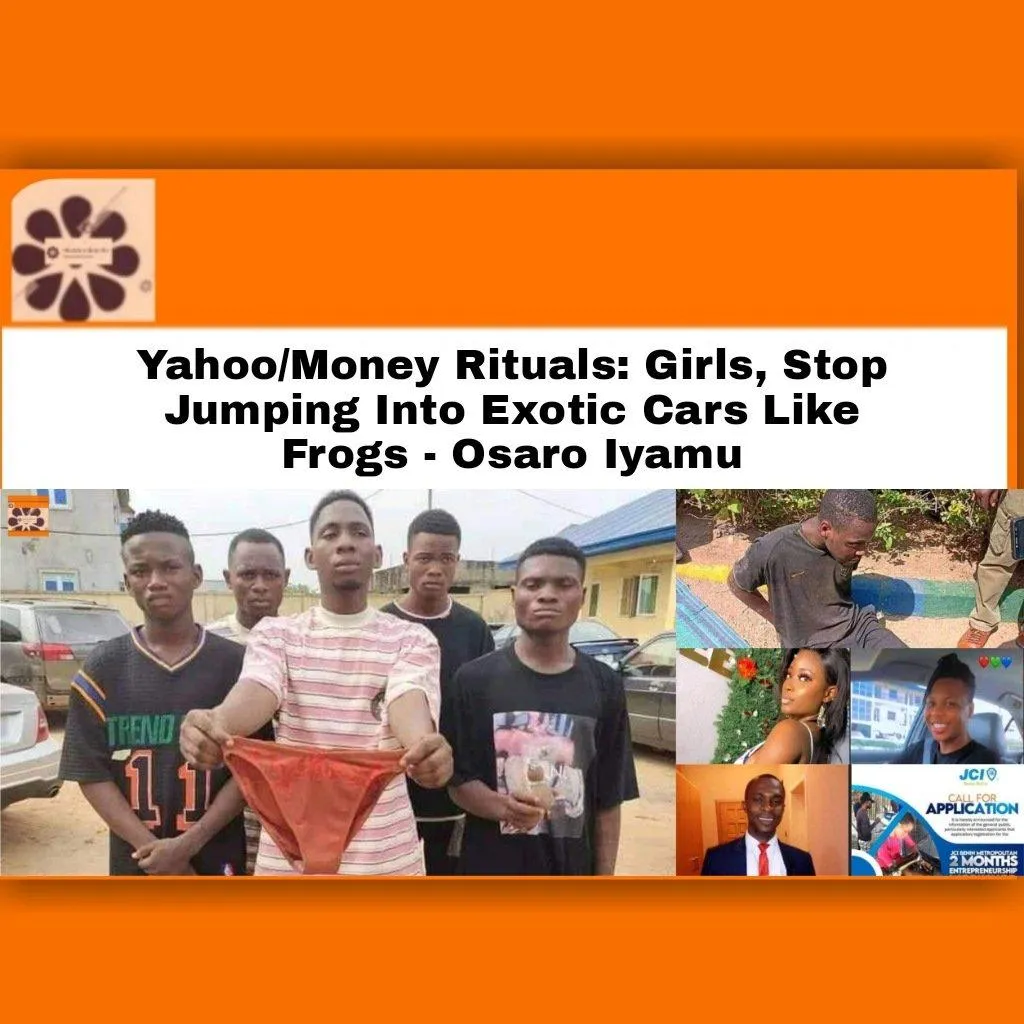 Yahoo/Money Rituals: Girls, Stop Jumping Into Exotic Cars Like Frogs – Osaro Iyamu
